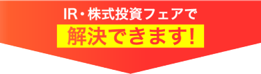IR/株式投資フェア解決できます！