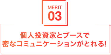 個人投資家とブースで密なコミュニケーションがとれる！