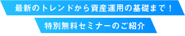 最新のトレンドから資産運用の基礎まで！特別無料セミナーのご紹介