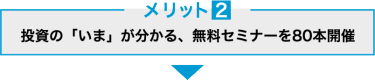 投資の「いま」が分かる、無料セミナーを多数開催