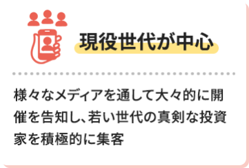 【現役世代が中心】様々なメディアを通して大々的に開催を告知し、若い世代の真剣な投資家を積極的に集客