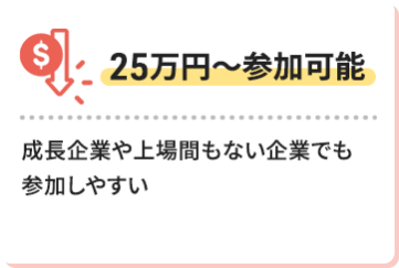 【25万円～参加可能】成長企業や上場間もない企業でも参加しやすい