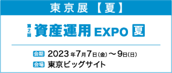 東京展【夏】第2回 資産運用 EXPO　夏　2023年7月7日（金）～9日（日）　東京ビックサイト