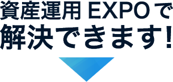 資産運用 EXPOで解決できます！