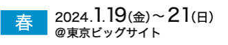 春展　2024年1月19日（金）～21日（日）　東京ビッグサイト