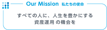すべての人に、人生を豊かにする 資産運用 の機会を​