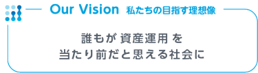 誰もが 資産運用 を当たり前だと思える社会に​