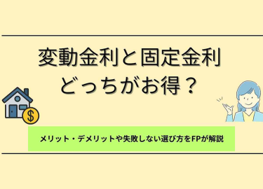 変動金利と固定金利どっちがお得？メリット・デメリットや失敗しない選び方をFPが解説