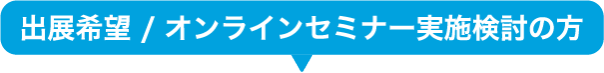 出展希望 / オンラインセミナー実施検討の方