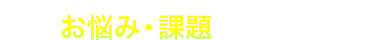 こんなお悩み・課題はありませんか？