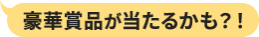 豪華賞品が当たるかも？！