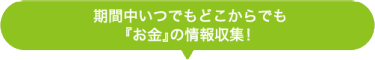 期間中いつでもどこからでも『お金』の情報収集！