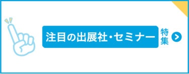 注目の出展社・セミナー特集