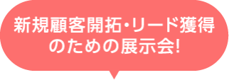 新規 顧客開拓・リード獲得のための展示会！