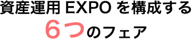 資産運用EXPOを構成する6つのフェア 