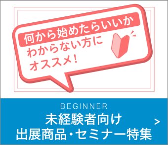 何から始めたらいいかわからない方へオススメ！　未経験者向け出展商品・セミナー特集