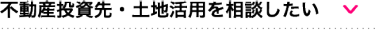 不動産投資先・土地活用を相談したい 